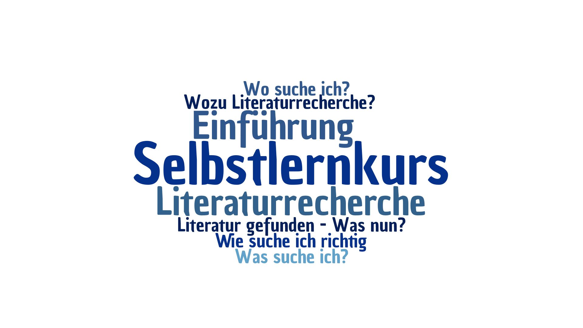 Eine Wordcloud in verschiedenen blauen Farbtönen. Sie enthält folgende Wörter und Sätze: Selbstlernkurs (in großen Buchstaben in der Mitte), Einführung, Literaturrecherche, Literatur gefunden - Was nun?, Wie suche ich richtig?, Was suche ich?, Wozu Literaturrecherche?, Wo suche ich?